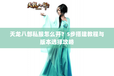 天龙八部私服怎么开?5步搭建教程与版本选择攻略 天龙八部私服怎么开?5步搭建教程与版本选择攻略