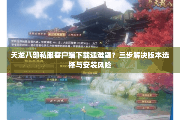 天龙八部私服客户端下载遇难题?三步解决版本选择与安装风险 天龙八部私服客户端下载遇难题?三步解决版本选择与安装风险