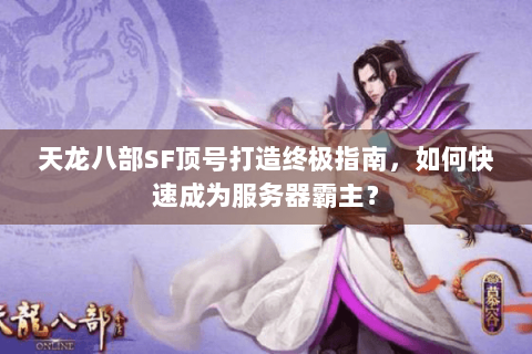 天龙八部SF顶号打造终极指南,如何快速成为服务器霸主? 天龙八部SF顶号打造终极指南,如何快速成为服务器霸主?