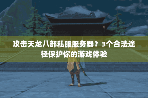 攻击天龙八部私服服务器?3个合法途径保护你的游戏体验 攻击天龙八部私服服务器?3个合法途径保护你的游戏体验