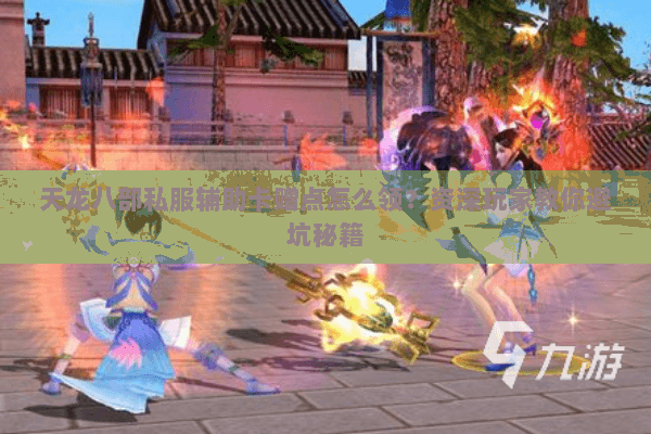 天龙八部私服辅助卡赠点怎么领？资深玩家教你避坑秘籍