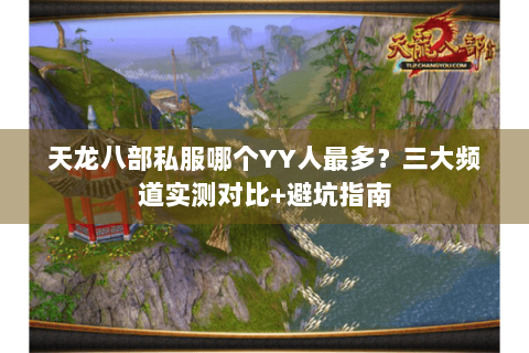 天龙八部私服哪个YY人最多？三大频道实测对比+避坑指南