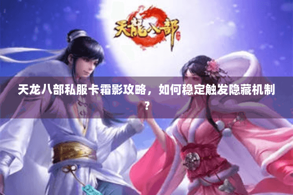 天龙八部私服卡霜影攻略,如何稳定触发隐藏机制? 天龙八部私服卡霜影攻略,如何稳定触发隐藏机制?