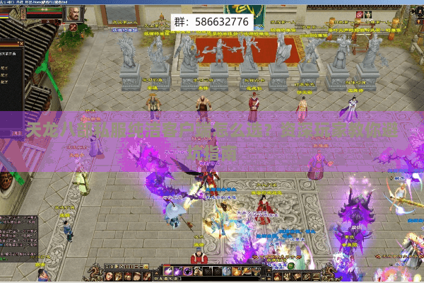 天龙八部私服纯洁客户端怎么选？资深玩家教你避坑指南