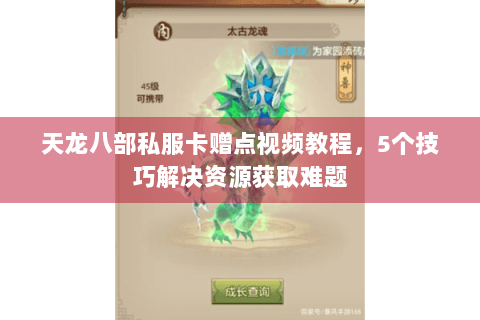 天龙八部私服卡赠点视频教程,5个技巧解决资源获取难题 天龙八部私服卡赠点视频教程,5个技巧解决资源获取难题