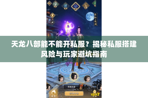 天龙八部能不能开私服？揭秘私服搭建风险与玩家避坑指南