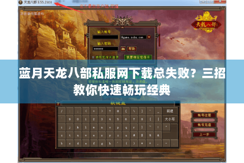 蓝月天龙八部私服网下载总失败?三招教你快速畅玩经典 蓝月天龙八部私服网下载总失败?三招教你快速畅玩经典
