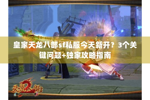 皇家天龙八部sf私服今天新开？3个关键问题+独家攻略指南