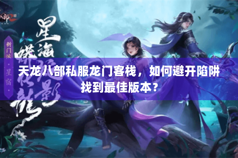 天龙八部私服龙门客栈，如何避开陷阱找到最佳版本？