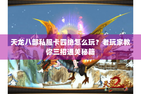 天龙八部私服卡四绝怎么玩?老玩家教你三招通关秘籍 天龙八部私服卡四绝怎么玩?老玩家教你三招通关秘籍
