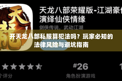 开天龙八部私服算犯法吗?玩家必知的法律风险与避坑指南 开天龙八部私服算犯法吗?玩家必知的法律风险与避坑指南