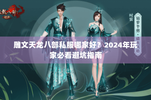 雕文天龙八部私服哪家好?2024年玩家必看避坑指南 雕文天龙八部私服哪家好?2024年玩家必看避坑指南