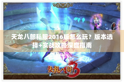 天龙八部私服2016版怎么玩？版本选择+实战攻略深度指南