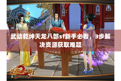 武动乾坤天龙八部sf新手必看,3步解决资源获取难题 武动乾坤天龙八部sf新手必看,3步解决资源获取难题