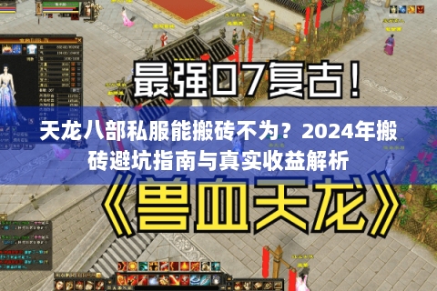 天龙八部私服能搬砖不为？2024年搬砖避坑指南与真实收益解析