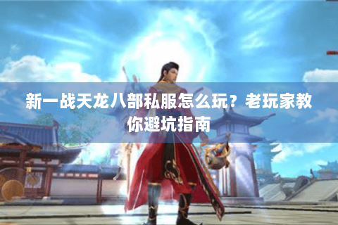 新一战天龙八部私服怎么玩?老玩家教你避坑指南 新一战天龙八部私服怎么玩?老玩家教你避坑指南