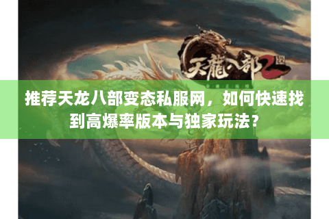 推荐天龙八部变态私服网,如何快速找到高爆率版本与独家玩法? 推荐天龙八部变态私服网,如何快速找到高爆率版本与独家玩法?