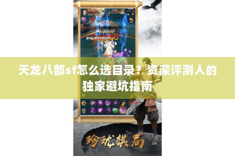 天龙八部sf怎么选目录？资深评测人的独家避坑指南