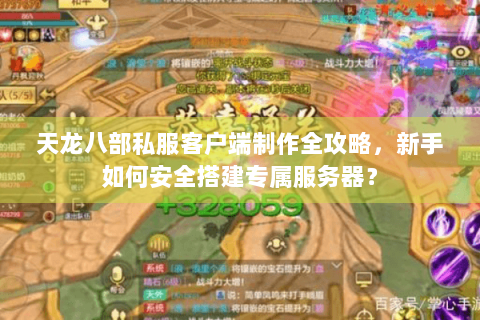 天龙八部私服客户端制作全攻略,新手如何安全搭建专属服务器? 天龙八部私服客户端制作全攻略,新手如何安全搭建专属服务器?