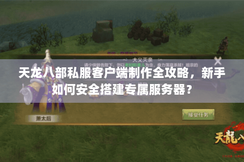 天龙八部私服客户端制作全攻略,新手如何安全搭建专属服务器? 天龙八部私服客户端制作全攻略,新手如何安全搭建专属服务器?