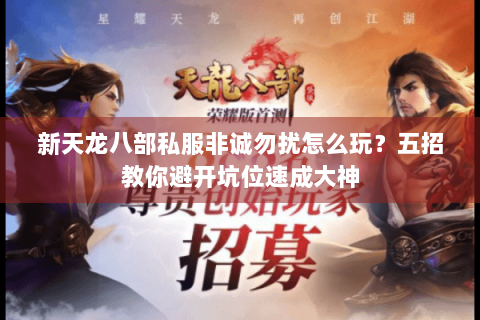 新天龙八部私服非诚勿扰怎么玩?五招教你避开坑位速成大神 新天龙八部私服非诚勿扰怎么玩?五招教你避开坑位速成大神