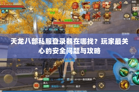 天龙八部私服登录器在哪找？玩家最关心的安全问题与攻略