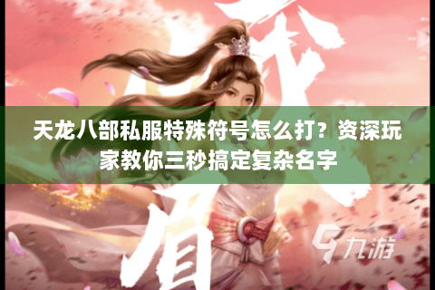 天龙八部私服特殊符号怎么打？资深玩家教你三秒搞定复杂名字