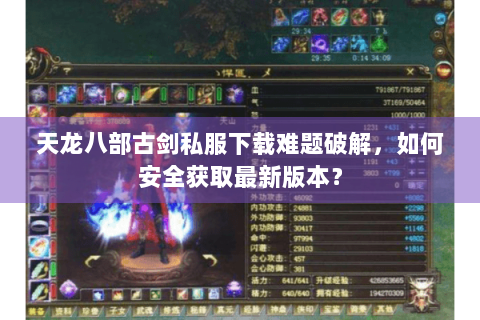天龙八部古剑私服下载难题破解,如何安全获取最新版本? 天龙八部古剑私服下载难题破解,如何安全获取最新版本?