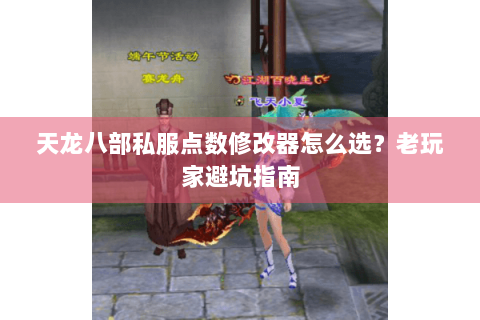 天龙八部私服点数修改器怎么选?老玩家避坑指南 天龙八部私服点数修改器怎么选?老玩家避坑指南