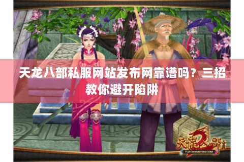 天龙八部私服网站发布网靠谱吗？三招教你避开陷阱