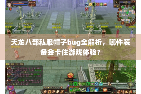 天龙八部私服帽子bug全解析，哪件装备会卡住游戏体验？