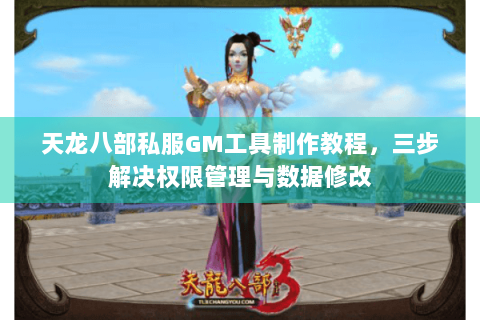 天龙八部私服GM工具制作教程,三步解决权限管理与数据修改 天龙八部私服GM工具制作教程,三步解决权限管理与数据修改