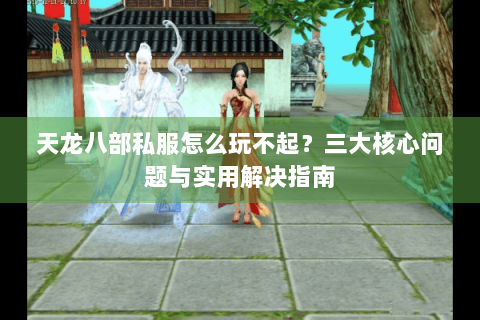 天龙八部私服怎么玩不起？三大核心问题与实用解决指南