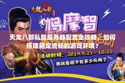 天龙八部私服服务器配置全攻略,如何搭建稳定流畅的游戏环境? 天龙八部私服服务器配置全攻略,如何搭建稳定流畅的游戏环境?