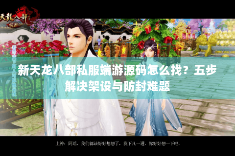 新天龙八部私服端游源码怎么找?五步解决架设与防封难题 新天龙八部私服端游源码怎么找?五步解决架设与防封难题