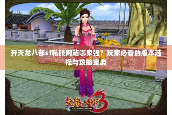 开天龙八部sf私服网站哪家强？玩家必看的版本选择与攻略宝典