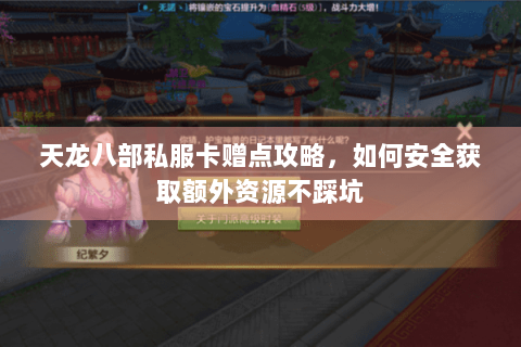 天龙八部私服卡赠点攻略,如何安全获取额外资源不踩坑 天龙八部私服卡赠点攻略,如何安全获取额外资源不踩坑