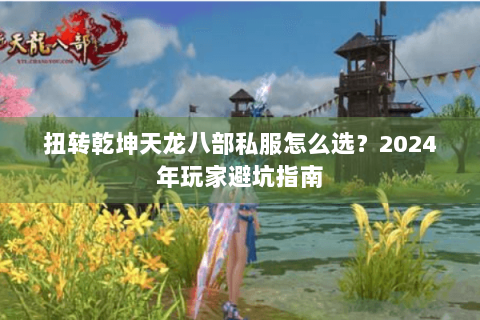 扭转乾坤天龙八部私服怎么选？2024年玩家避坑指南