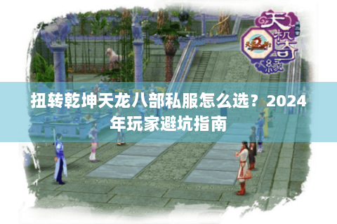 扭转乾坤天龙八部私服怎么选?2024年玩家避坑指南 扭转乾坤天龙八部私服怎么选?2024年玩家避坑指南