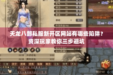 天龙八部私服新开区网站有哪些陷阱？资深玩家教你三步避坑