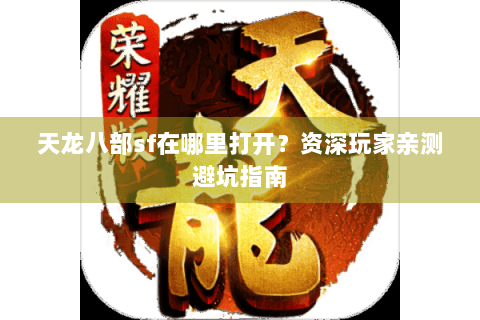 天龙八部sf在哪里打开？资深玩家亲测避坑指南