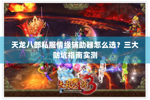 天龙八部私服情缘辅助器怎么选?三大防坑指南实测 天龙八部私服情缘辅助器怎么选?三大防坑指南实测