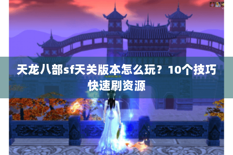 天龙八部sf天关版本怎么玩?10个技巧快速刷资源 天龙八部sf天关版本怎么玩?10个技巧快速刷资源