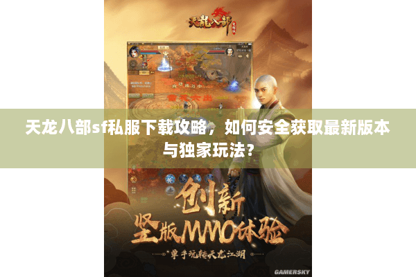 天龙八部sf私服下载攻略,如何安全获取最新版本与独家玩法? 天龙八部sf私服下载攻略,如何安全获取最新版本与独家玩法?