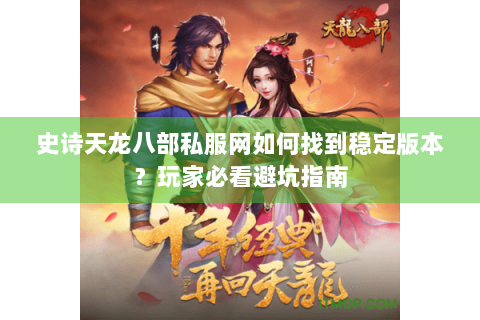 史诗天龙八部私服网如何找到稳定版本？玩家必看避坑指南