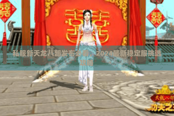 私服新天龙八部发布必看,2024最新稳定服挑选攻略 私服新天龙八部发布必看,2024最新稳定服挑选攻略