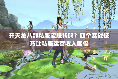 开天龙八部私服能赚钱吗?四个实战技巧让私服运营收入翻倍 开天龙八部私服能赚钱吗?四个实战技巧让私服运营收入翻倍