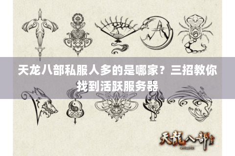 天龙八部私服人多的是哪家？三招教你找到活跃服务器