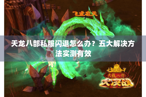 天龙八部私服闪退怎么办？五大解决方法实测有效