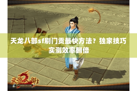 天龙八部sf刷门贡最快方法?独家技巧实测效率翻倍 天龙八部sf刷门贡最快方法?独家技巧实测效率翻倍